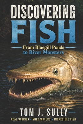 Discovering Fish and Fishing: From Bluegill Ponds to River Monsters by Tom J. Sully book cover