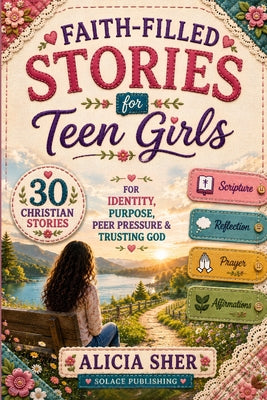 Faith Filled Stories for Teen Girls: 30 Christian Stories, Scriptures, Reflections & Prayers for Identity, Purpose, Peer Pressure & Trusting God by Solace Publishing book cover
