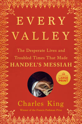 Every Valley: The Desperate Lives and Troubled Times That Made Handel's Messiah by Charles King book cover