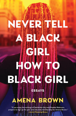 Never Tell a Black Girl How to Black Girl: Essays by Brown, Amena book cover
