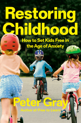 Restoring Childhood: How to Set Kids Free in the Age of Anxiety by Gray, Peter book cover