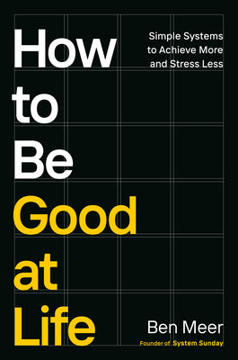 How to Be Good at Life: Simple Systems to Achieve More and Stress Less by Ben Meer book cover