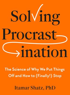 Solving Procrastination: The Science of Why We Put Things Off and How to (Finally!) Stop by Itamar, PH. D. Shatz book cover