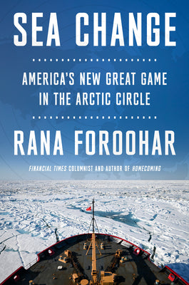 Sea Change: America's New Great Game in the Arctic Circle by Rana Foroohar book cover