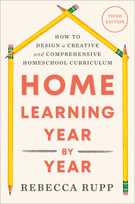 Home Learning Year by Year, Third Edition: How to Design a Creative and Comprehensive Homeschool Curriculum by Rebecca Rupp book cover