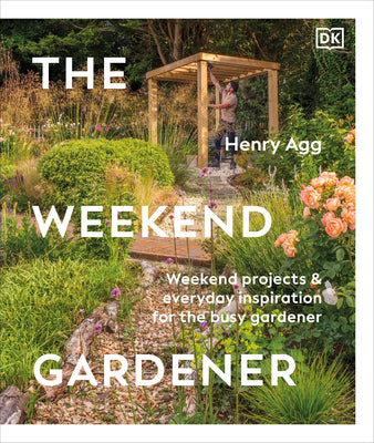 The Weekend Gardener: Weekend Projects and Everyday Inspiration for the Busy Gardener by Henry Agg book cover
