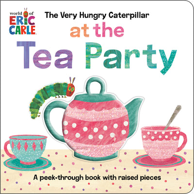 Book cover of The Very Hungry Caterpillar at the Tea Party: A Peek-Through Book with Raised Pieces by Carle, Eric