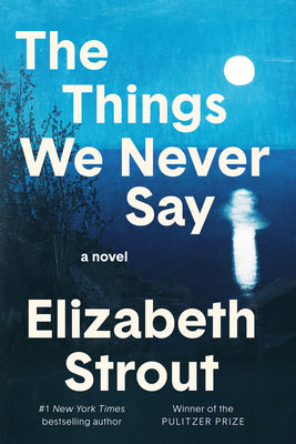 Book cover of The Things We Never Say by Strout, Elizabeth