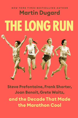 Book cover of The Long Run: Steve Prefontaine, Frank Shorter, Joan Benoit, Grete Waitz, and the Decade That Made the Marathon Cool by Dugard, Martin