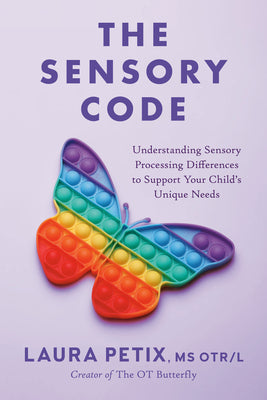 The Sensory Code: Understanding Sensory Processing Differences to Support Your Child's Unique Needs by Laura, MS Otr/L Petix book cover