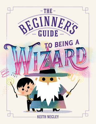 The Beginner's Guide to Being a Wizard by Negley, Keith book cover