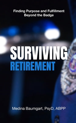 Book cover of Surviving Retirement: Finding Purpose and Fulfillment Beyond the Badge by Baumgart, Medina