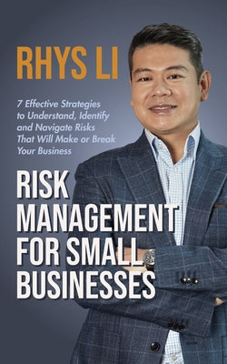 Risk Management for Small Businesses: 7 Effective Strategies to Understand, Identify and Navigate Risks That Will Make or Break Your Business by Rhys Li book cover