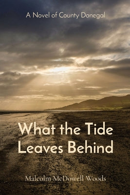 What the Tide Leaves Behind: A Novel of County Donegal by Malcolm McDowell Woods book cover