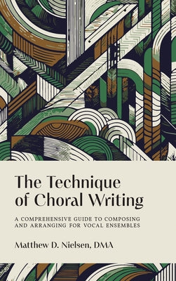 The Technique of Choral Writing: A Comprehensive Guide to Composing and Arranging for Vocal Ensembles by Matthew D. Nielsen book cover