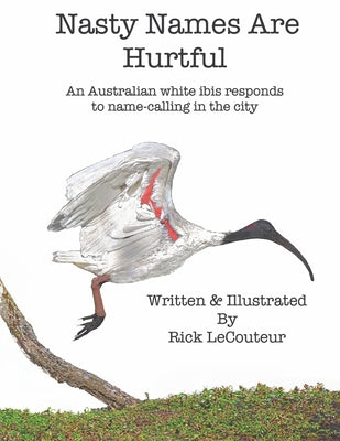Nasty Names Are Hurtful: An Australian white ibis responds to name-calling in the city by Rick Lecouteur book cover