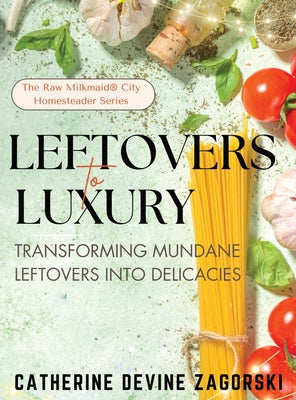 Book cover of Leftovers to Luxury: Transforming Mundane Leftovers into Delicacies by Zagorski, Catherine Devine