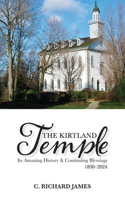 Book cover of The Kirtland Temple: Its Amazing History & Continuing Blessings (1830-2024) by James, C. Richard