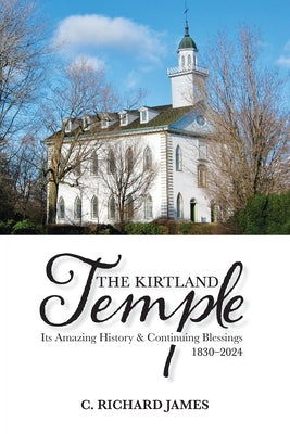 Book cover of The Kirtland Temple: Its Amazing History & Continuing Blessings (1830-2024) by James, C. Richard