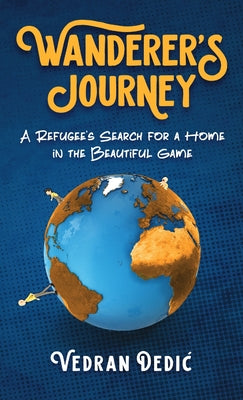 Book cover of Wanderer's Journey: A Refugee's Search For a Home in the Beautiful Game by Dedic, Vedran
