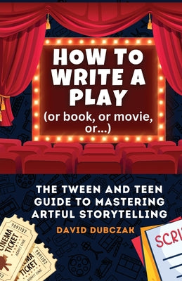 How to Write a Play: The Tween and Teen Guide to Mastering Artful Storytelling by David Dubczak book cover