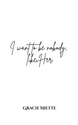 Book cover of I want to be nobody, like Her by Niette, Gracie