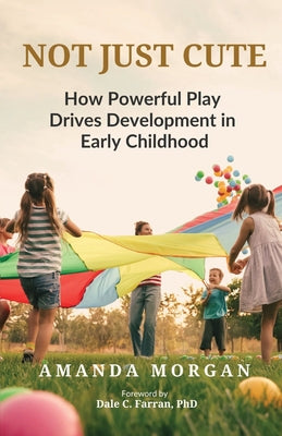 Not Just Cute: How Powerful Play Drives Development in Early Childhood by Dale C. Farran book cover