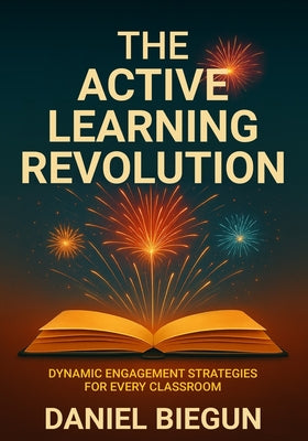 The Active Learning Revolution: Dynamic Engagement Strategies for Every Classroom by Daniel Biegun book cover