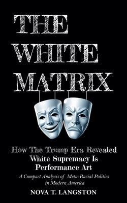 Book cover of The White Matrix: How The Trump Era Revealed White Supremacy Is Performance Art by Langston, Nova T.