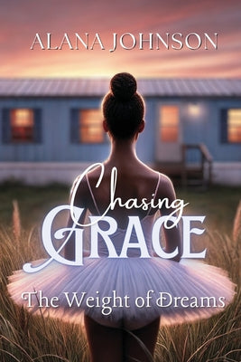 Book cover of Chasing Grace - The Weight of Dreams by Johnson, Alana