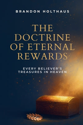 The Doctrine of Eternal Rewards: Every Believer's Treasure in Heaven by Brandon Holthaus book cover