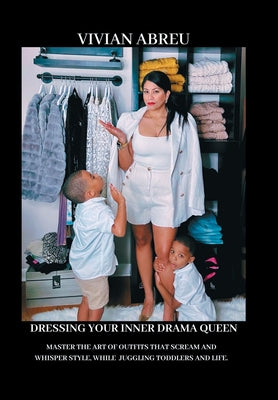 Dressing Your Inner Drama Queen: Master the Art of Outfits That Scream and Whisper Style, While Juggling Toddlers and Life! by Vivian Abreu book cover