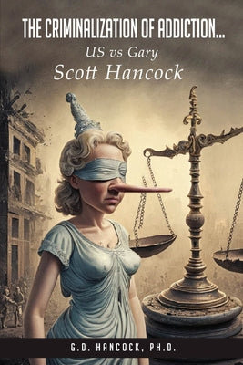 The Criminalization of Addiction: The US vs Gary Scott Hancock Case by G. D'Anne Hancock book cover