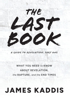 Book cover of The Last Book: What You Need to Know About Revelation, the Rapture, and the End Times by Kaddis, James