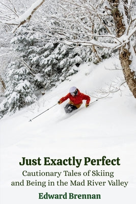 Just Exactly Perfect: Cautionary Tales of Skiing and Being in the Mad River Valley: Cautionary Tales of Skiing and Being in the Mad River Valley, Caut by Edward J. Brennan book cover