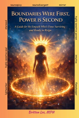Boundaries Were First, Power Is Second: A Guide for the Empath Who's Done Surviving and Ready to Reign by Britton Lee book cover