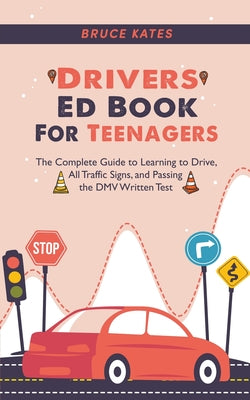 Drivers Ed Book For Teenagers: The Complete Guide to Learning to Drive, All Traffic Signs, and Passing the DMV Written Test by Bruce Kates book cover