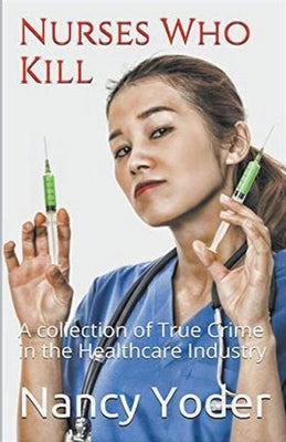 Book cover of Nurses Who Kill Collection of True Crime In The Healthcare Industry by Yoder, Nancy