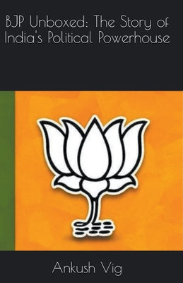 BJP Unboxed: The Story of India's Political Powerhouse by Ankush Vig book cover