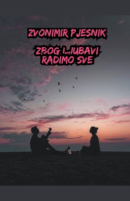 Zbog Ljubavi Radimo Sve by Zvonimir Pjesnik book cover