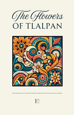 Book cover of The Flowers of Tlalpan And More Bilingual Spanish-English Stories for Spanish Language Learners by Bilingual, Pomme