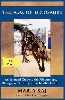 Book cover of The A to Z of Dinosaurs: An Essential Guide to the Paleontology, Biology, and History of the Terrible Lizards by Kaj, Maria