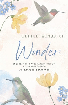 Book cover of Little Wings of Wonder: Inside the Fascinating World of Hummingbirds by Barkhurst, Bradley