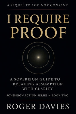 I Require Proof: A Sovereign Guide to Breaking Presumption and Exposing False Authority by Roger Davies book cover