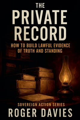 The Private Record: How to Build Lawful Evidence of Truth and Standing by Roger Davies book cover