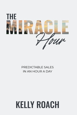 The Miracle Hour: Predictable Sales in an Hour a Day by Roach, Kelly book cover