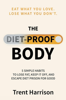 The Diet-Proof Body: 5 Simple Habits to Lose Fat, Keep It Off and Escape Diet Prison for Good by Harrison, Trent book cover