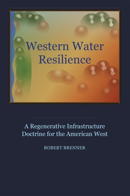 Western Water Resilience: A Regenerative Infrastructure Doctrine for the American West by Robert A. Brenner book cover
