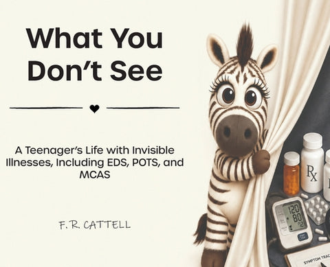 What You Don't See: A Teenager's Life with Invisible Illnesses, Including EDS, POTS, and MCAS by F. R. Cattell book cover