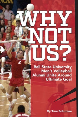 Why Not Us?: Ball State University Men's Volleyball Alumni Unite Around Ultimate Goal by Tom Schuman book cover